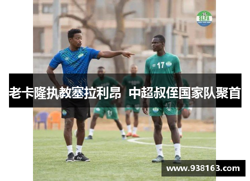 老卡隆执教塞拉利昂  中超叔侄国家队聚首