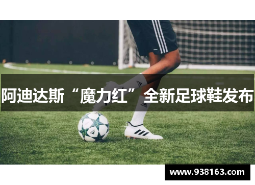 阿迪达斯“魔力红”全新足球鞋发布