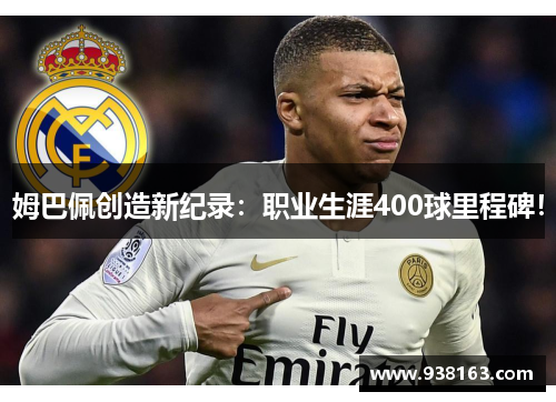 姆巴佩创造新纪录：职业生涯400球里程碑！
